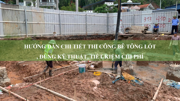 Thi công bê tông lót: Hướng dẫn chi tiết, đúng kỹ thuật và tiết kiệm chi phí